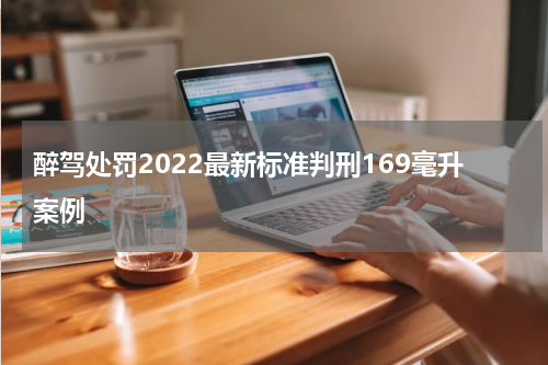 醉驾处罚2022最新标准判刑169毫升案例