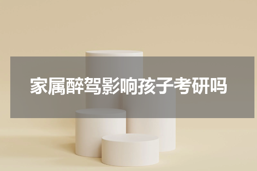 家属醉驾影响孩子考研吗