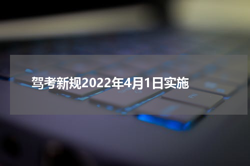 驾考新规2022年4月1日实施