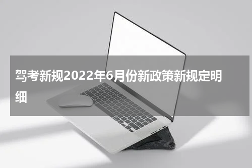 驾考新规2022年6月份新政策新规定明细