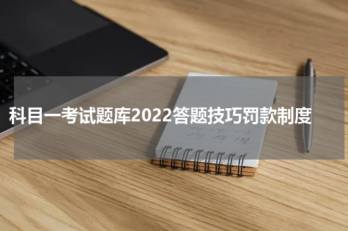 科目一考试题库2022答题技巧罚款制度