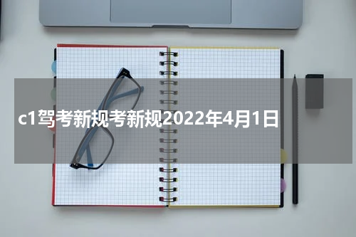 c1驾考新规考新规2022年4月1日