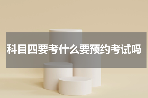 科目四要考什么要预约考试吗