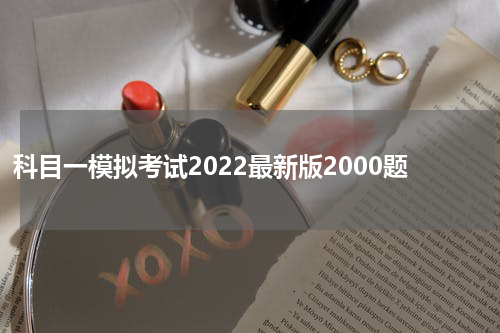 科目一模拟考试2022最新版2000题 驾考宝典里怎么找不到科目一的2000道题