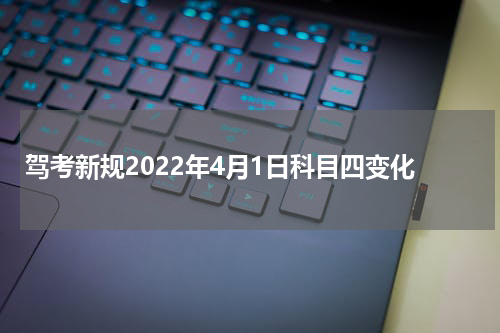 驾考新规2022年4月1日科目四变化