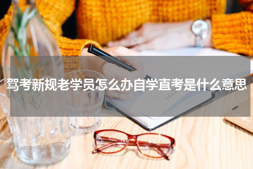 驾考新规老学员怎么办自学直考是什么意思