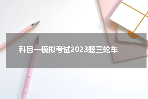 科目一模拟考试2023题三轮车