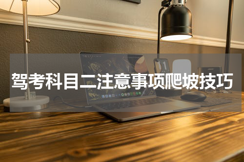 驾考科目二注意事项爬坡技巧