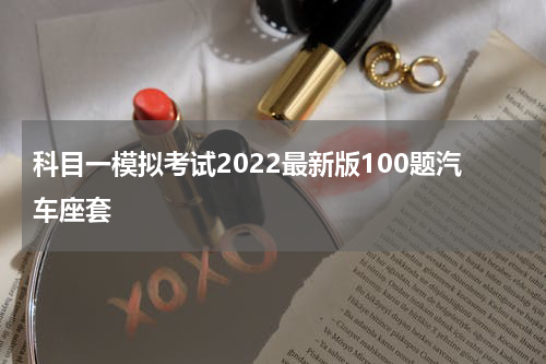科目一模拟考试2022最新版100题汽车座套