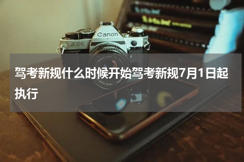 驾考新规什么时候开始驾考新规7月1日起执行