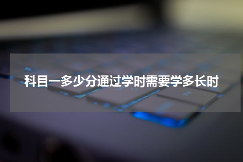 科目一多少分通过学时需要学多长时