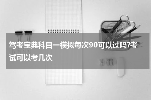 驾考宝典科目一模拟每次90可以过吗?考试可以考几次