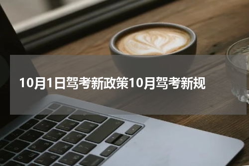 10月1日驾考新政策10月驾考新规