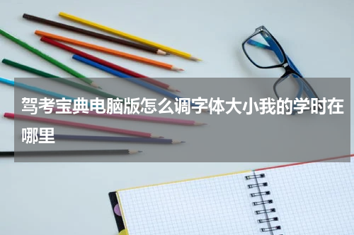 驾考宝典电脑版怎么调字体大小我的学时在哪里