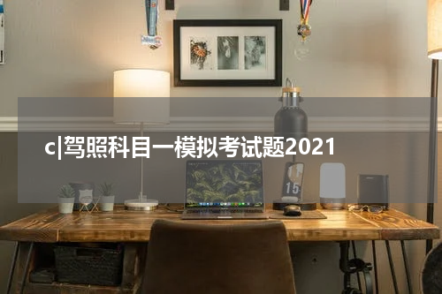 c|驾照科目一模拟考试题2021
