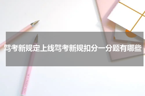 驾考新规定上线驾考新规扣分一分题有哪些