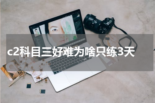 c2科目三好难为啥只练3天