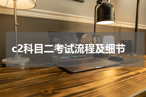 c2科目二考试流程及细节