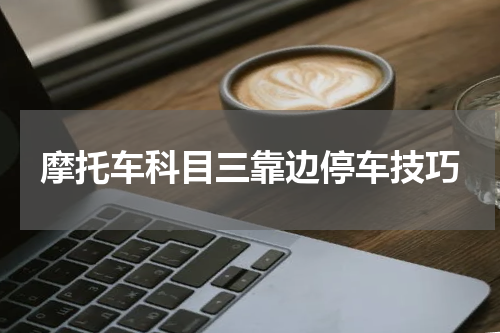 摩托车科目三靠边停车技巧