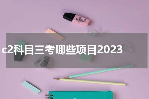c2科目三考哪些项目2023
