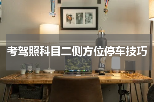 考驾照科目二侧方位停车技巧
