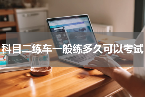 科目二练车一般练多久可以考试