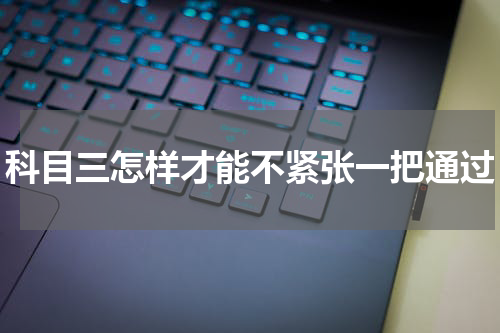 科目三怎样才能不紧张一把通过