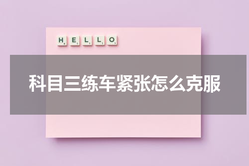 科目三练车紧张怎么克服