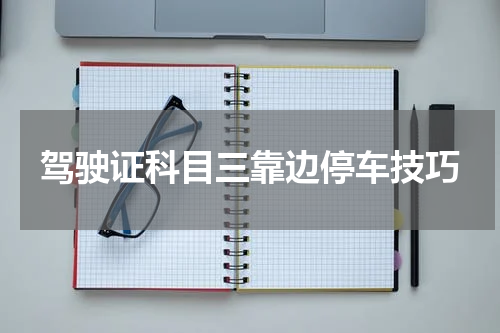 驾驶证科目三靠边停车技巧