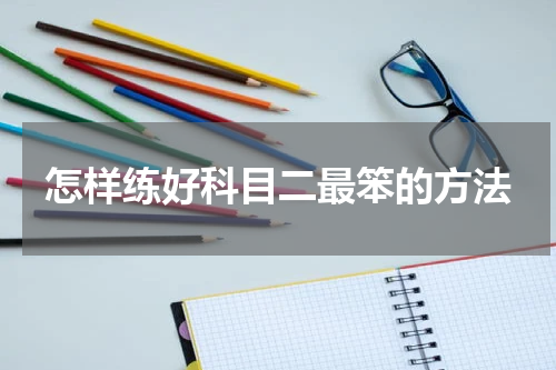 怎样练好科目二最笨的方法
