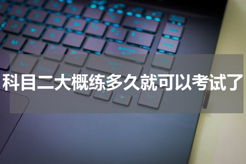 科目二大概练多久就可以考试了
