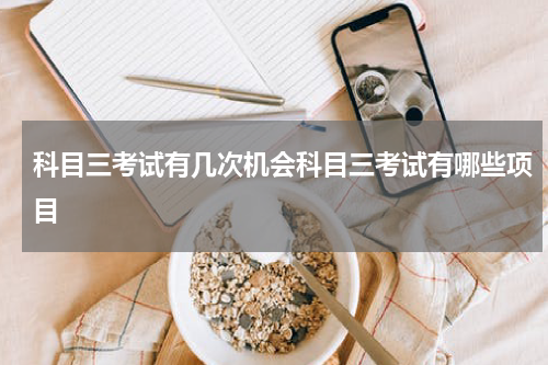 科目三考试有几次机会科目三考试有哪些项目