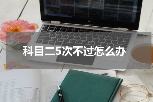 科目二5次不过怎么办