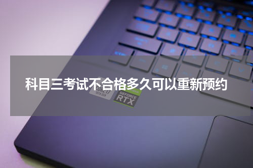 科目三考试不合格多久可以重新预约