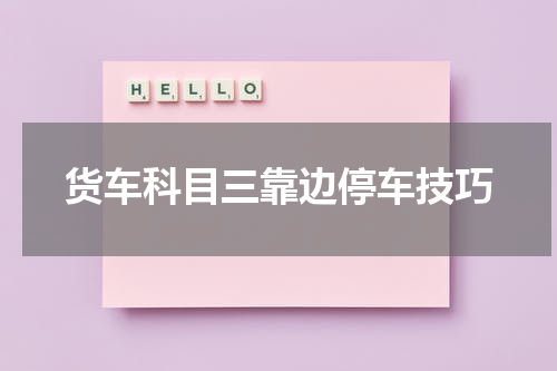 货车科目三靠边停车技巧