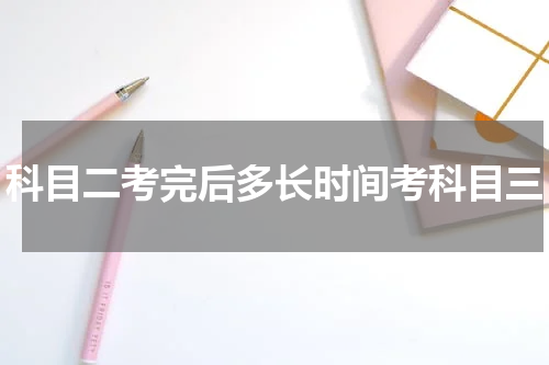 科目二考完后多长时间考科目三