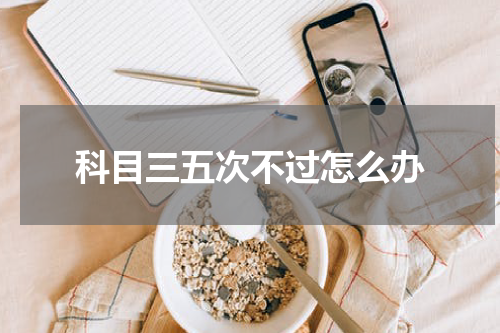 科目三五次不过怎么办