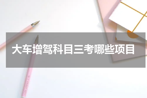 大车增驾科目三考哪些项目