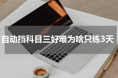 自动挡科目三好难为啥只练3天