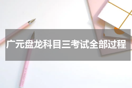 广元盘龙科目三考试全部过程