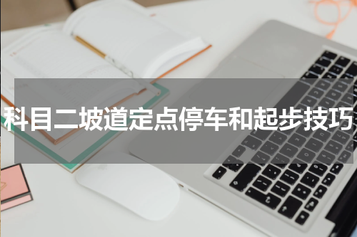 科目二坡道定点停车和起步技巧