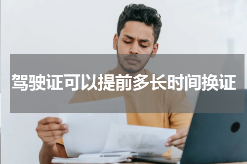 驾驶证可以提前多长时间换证