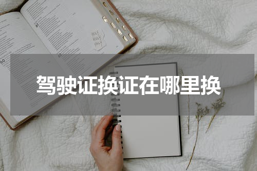 驾驶证换证在哪里换