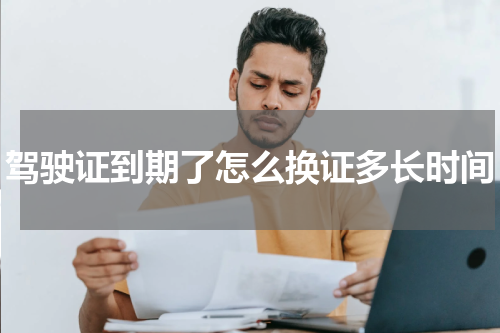 驾驶证到期了怎么换证多长时间