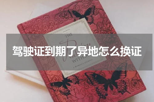驾驶证到期了异地怎么换证