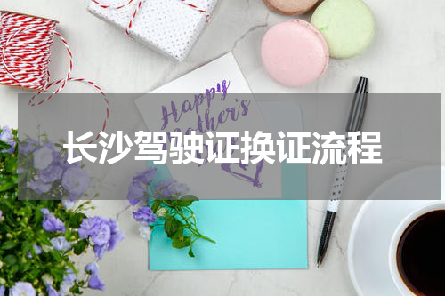 长沙驾驶证换证流程