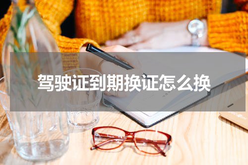 驾驶证到期换证怎么换