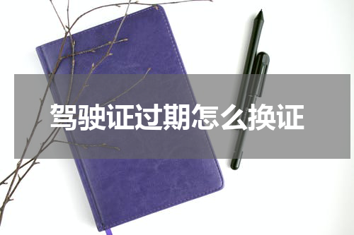 驾驶证过期怎么换证