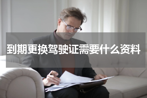 到期更换驾驶证需要什么资料