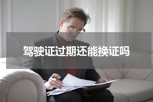 驾驶证过期还能换证吗